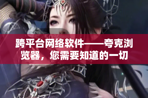 跨平台网络软件——夸克浏览器，您需要知道的一切