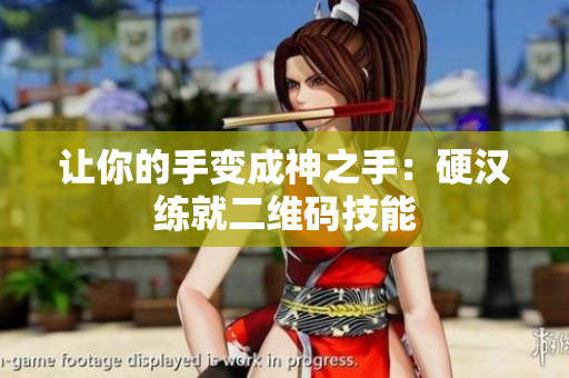 让你的手变成神之手：硬汉练就二维码技能