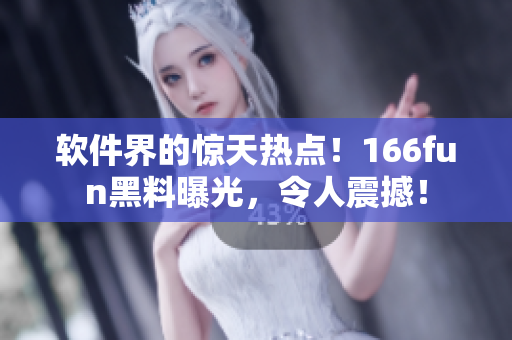 软件界的惊天热点！166fun黑料曝光，令人震撼！