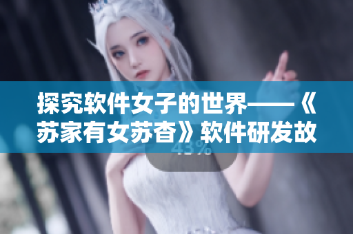 探究软件女子的世界——《苏家有女苏杳》软件研发故事