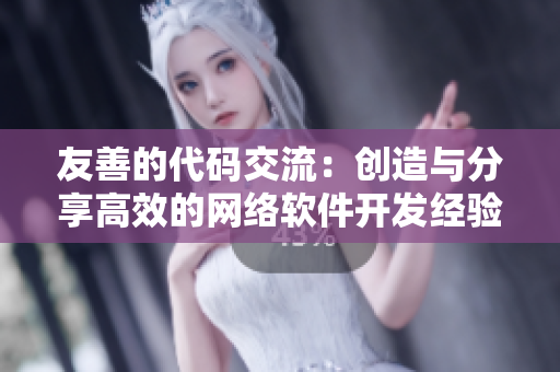 友善的代码交流：创造与分享高效的网络软件开发经验。