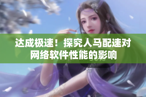 达成极速！探究人马配速对网络软件性能的影响