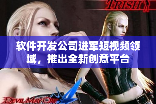 软件开发公司进军短视频领域，推出全新创意平台