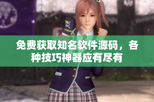 免费获取知名软件源码，各种技巧神器应有尽有