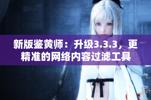 新版鉴黄师：升级3.3.3，更精准的网络内容过滤工具