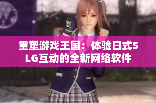 重塑游戏王国：体验日式SLG互动的全新网络软件