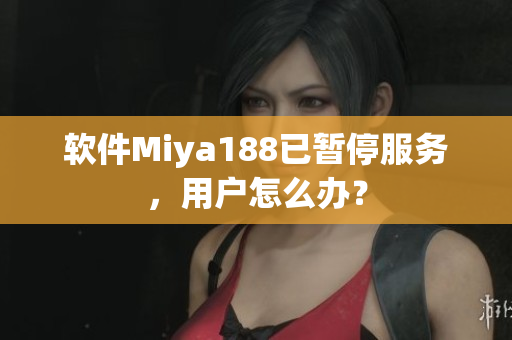 软件Miya188已暂停服务，用户怎么办？