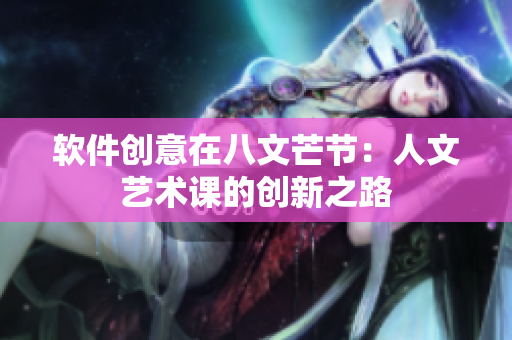 软件创意在八文芒节：人文艺术课的创新之路