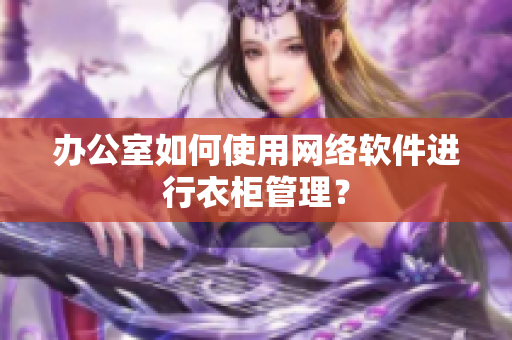 办公室如何使用网络软件进行衣柜管理？