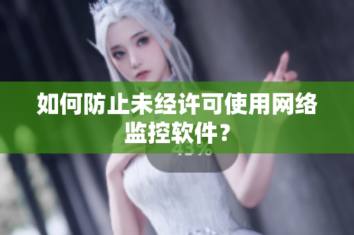 如何防止未经许可使用网络监控软件？