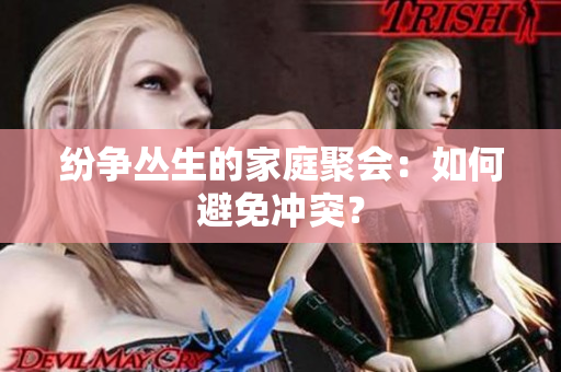 纷争丛生的家庭聚会：如何避免冲突？