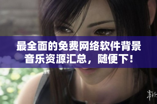 最全面的免费网络软件背景音乐资源汇总，随便下！