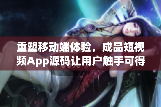 重塑移动端体验，成品短视频App源码让用户触手可得！