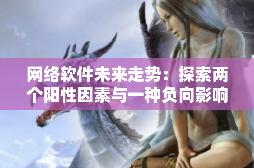 网络软件未来走势：探索两个阳性因素与一种负向影响的平衡策略