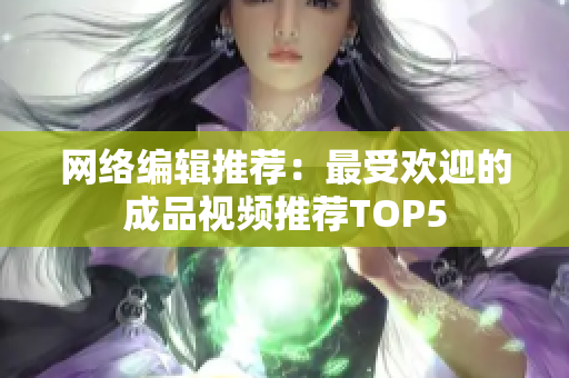 网络编辑推荐：最受欢迎的成品视频推荐TOP5