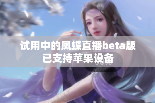 试用中的凤蝶直播beta版已支持苹果设备