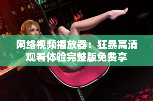 网络视频播放器：狂暴高清观看体验完整版免费享