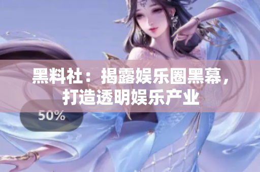 黑料社：揭露娱乐圈黑幕，打造透明娱乐产业