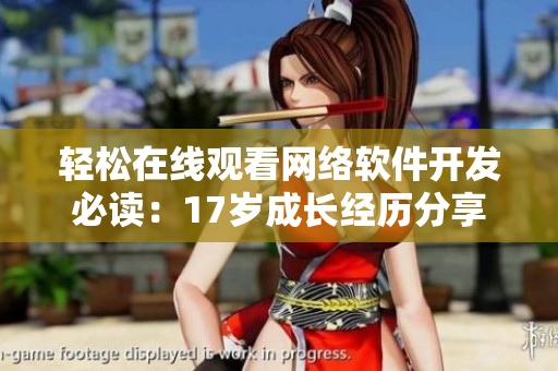 轻松在线观看网络软件开发必读：17岁成长经历分享