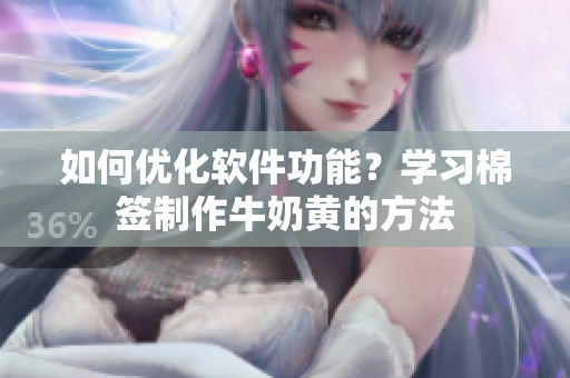 如何优化软件功能？学习棉签制作牛奶黄的方法