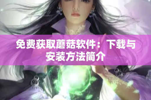 免费获取蘑菇软件：下载与安装方法简介