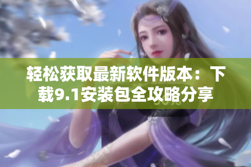 轻松获取最新软件版本：下载9.1安装包全攻略分享