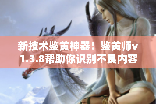 新技术鉴黄神器！鉴黄师v1.3.8帮助你识别不良内容