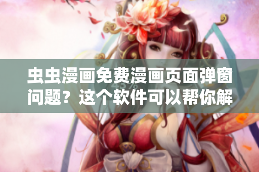 虫虫漫画免费漫画页面弹窗问题？这个软件可以帮你解决！