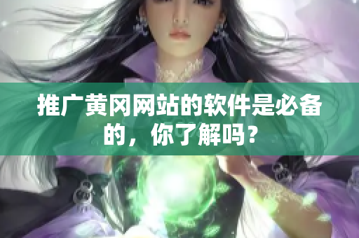 推广黄冈网站的软件是必备的，你了解吗？