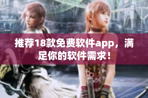 推荐18款免费软件app，满足你的软件需求！