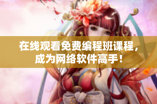在线观看免费编程班课程，成为网络软件高手！