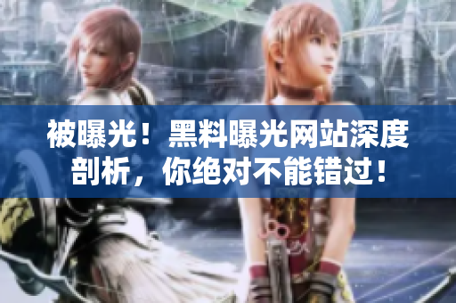 被曝光！黑料曝光网站深度剖析，你绝对不能错过！