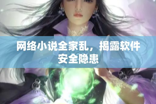 网络小说全家乱，揭露软件安全隐患