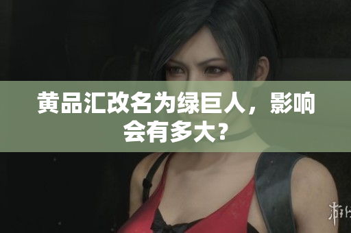 黄品汇改名为绿巨人，影响会有多大？