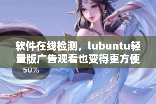 软件在线检测，lubuntu轻量版广告观看也变得更方便了