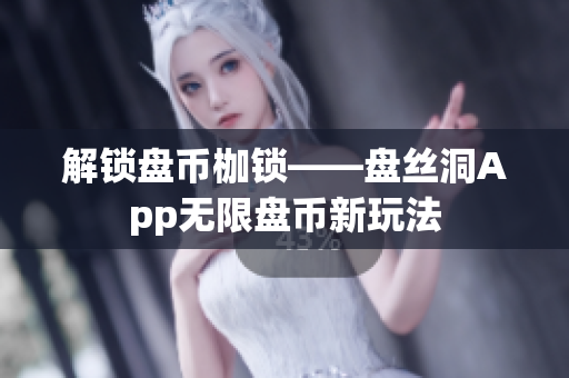 解锁盘币枷锁——盘丝洞App无限盘币新玩法