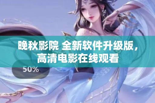 晚秋影院 全新软件升级版，高清电影在线观看