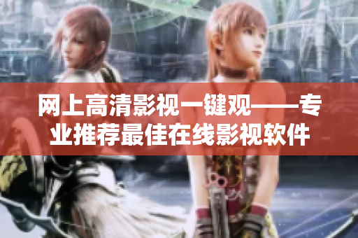 网上高清影视一键观——专业推荐最佳在线影视软件