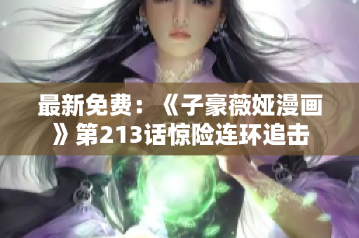 最新免费：《子豪薇娅漫画》第213话惊险连环追击