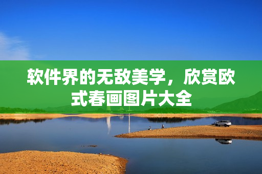 软件界的无敌美学，欣赏欧式春画图片大全