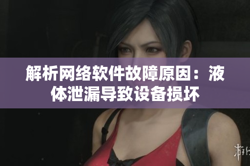解析网络软件故障原因：液体泄漏导致设备损坏