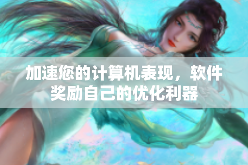 加速您的计算机表现，软件奖励自己的优化利器