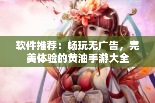 软件推荐：畅玩无广告，完美体验的黄油手游大全