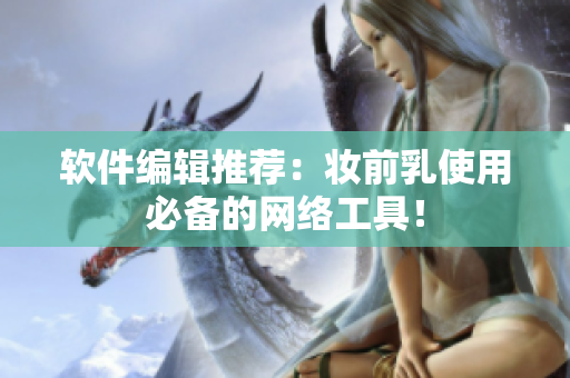 软件编辑推荐：妆前乳使用必备的网络工具！