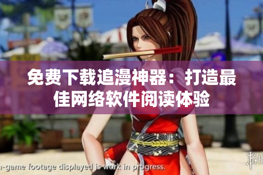 免费下载追漫神器：打造最佳网络软件阅读体验
