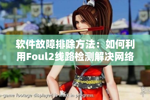 软件故障排除方法：如何利用Foul2线路检测解决网络连接问题