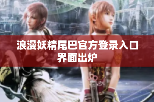 浪漫妖精尾巴官方登录入口界面出炉