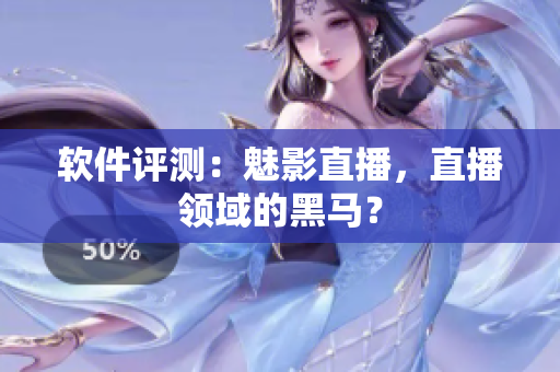 软件评测：魅影直播，直播领域的黑马？