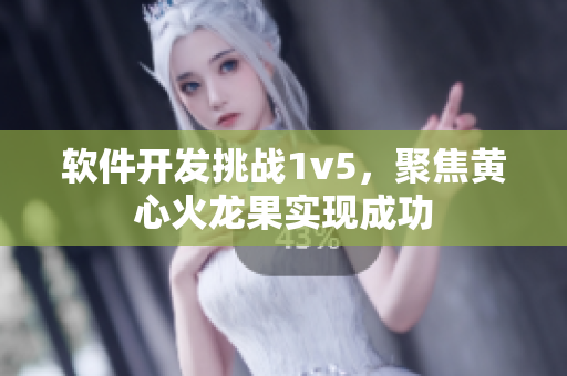 软件开发挑战1v5，聚焦黄心火龙果实现成功