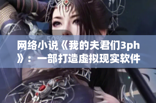 网络小说《我的夫君们3ph》：一部打造虚拟现实软件的故事